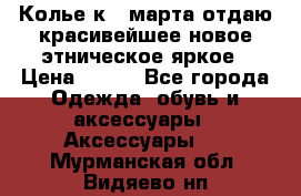 Колье к 8 марта отдаю красивейшее новое этническое яркое › Цена ­ 400 - Все города Одежда, обувь и аксессуары » Аксессуары   . Мурманская обл.,Видяево нп